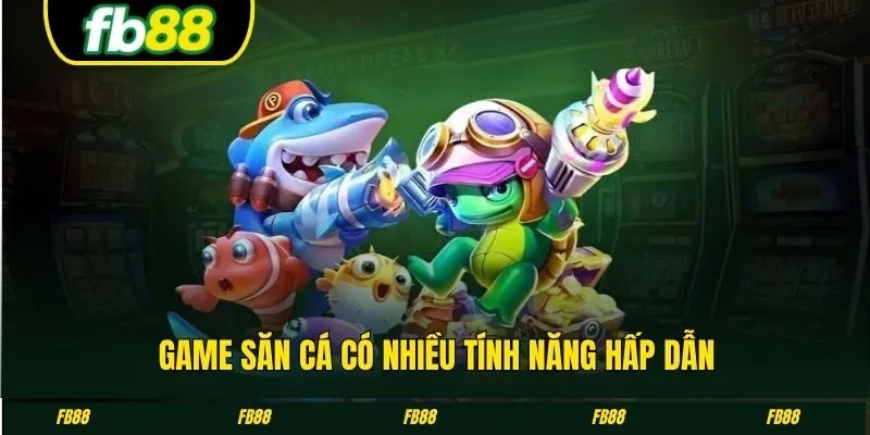 Game săn cá có nhiều tính năng hấp dẫn