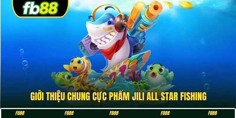 Giới thiệu chung cực phẩm Jili all star fishing