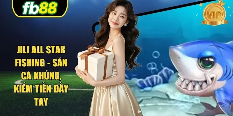 Jili All Star Fishing - Săn Cá Khủng, Kiếm Tiền Đầy Tay
