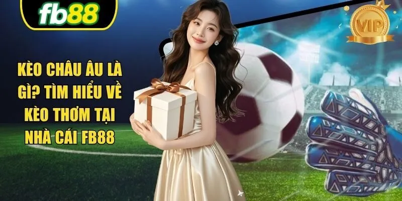 Kèo Châu Âu Là Gì? Tìm Hiểu Về Kèo Thơm Tại Nhà Cái FB88