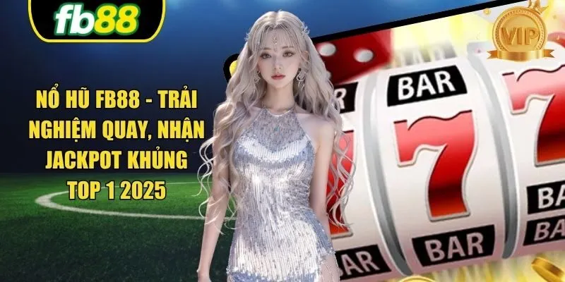 Nổ Hũ FB88 - Trải Nghiệm Quay, Nhận Jackpot Khủng Top 1 2025