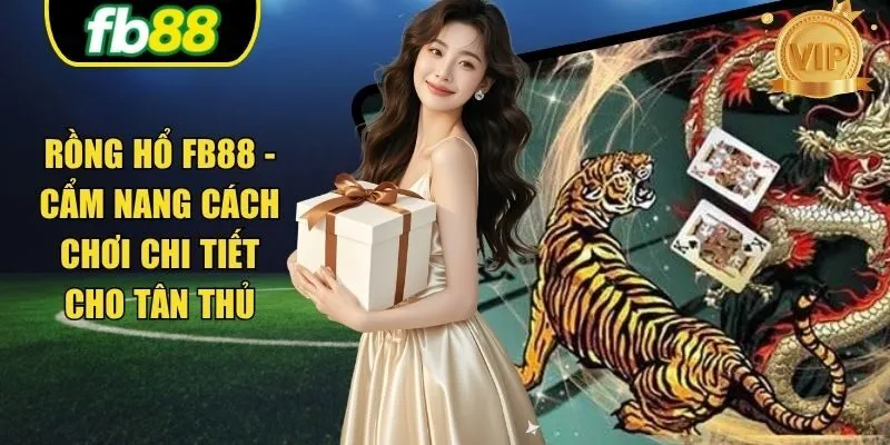 Rồng Hổ FB88 - Cẩm Nang Cách Chơi Chi Tiết Cho Tân Thủ