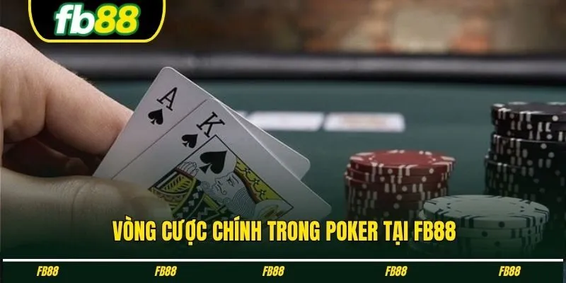 Vòng cược chính trong Poker tại FB88