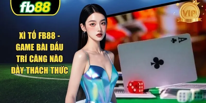 Xì Tố FB88 - Game Bài Đấu Trí Căng Não Đầy Thách Thức 2025