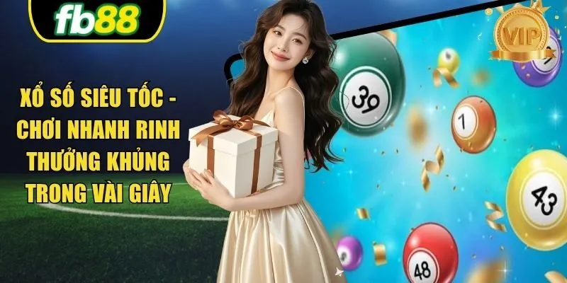 Xổ Số Siêu Tốc - Chơi Nhanh Rinh Thưởng Khủng Trong Vài Giây